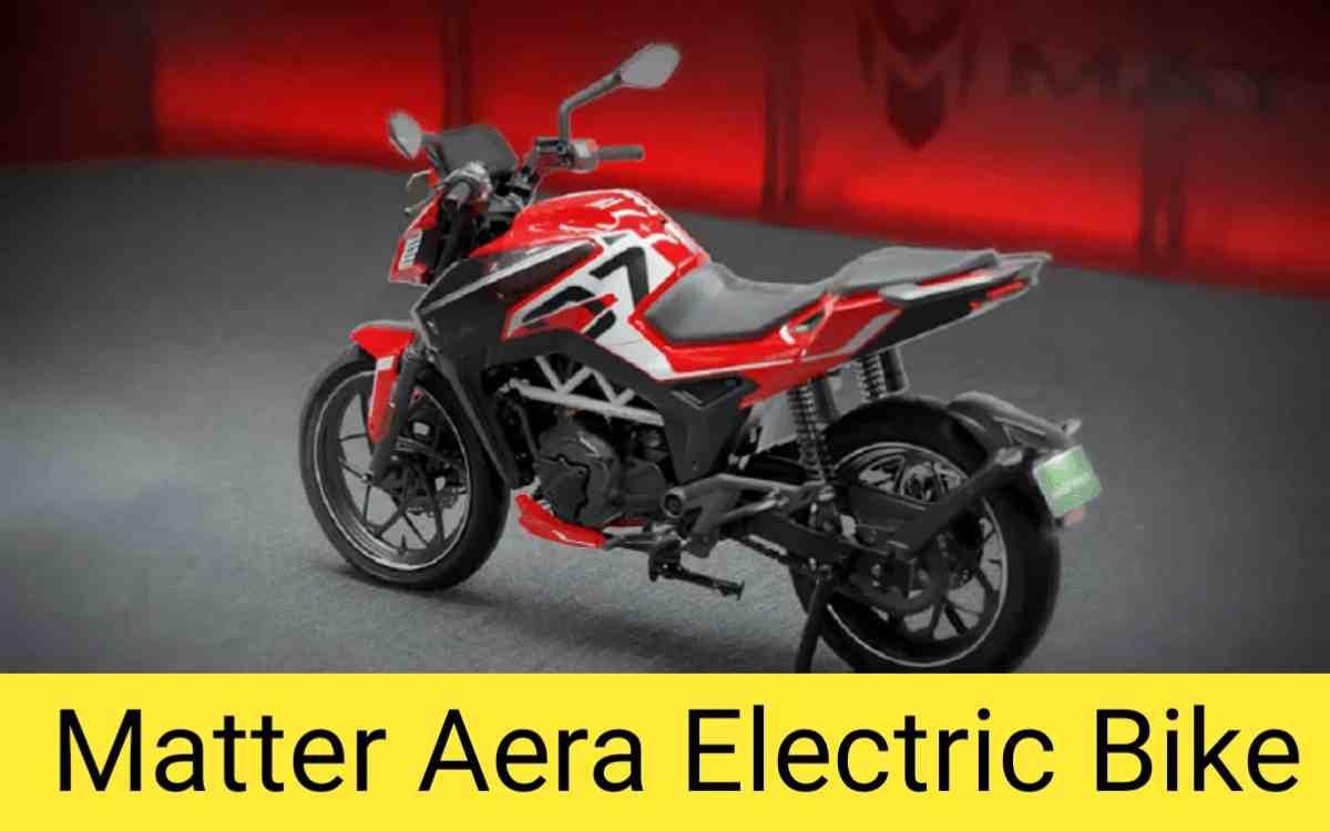 Matter Aera Electric Bike अब आ गई अब इलेक्ट्रिक बाइक,125 किमी की रेंज मे खरीदने का मिलेगा मौका जबरदस्त लुक के साथ जाने इसकी कीमत 