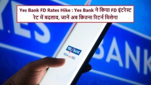 Yes Bank New FD Rates एफडी धारकों की बल्ले बल्ले, यस बैंक ने फिक्स्ड डिपॉजिट की ब्याज दरों में किया इजाफा जाने रेट्स
