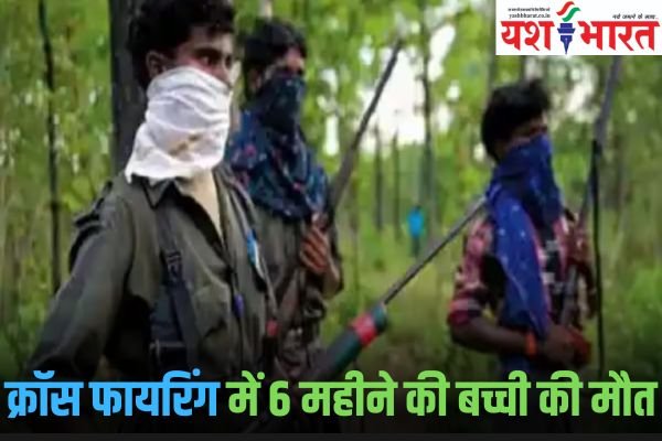 पुलिस नक्सली मुठभेड़, क्रॉस फायरिंग में 6 महीने की बच्ची की मौत 1 Add a heading 6