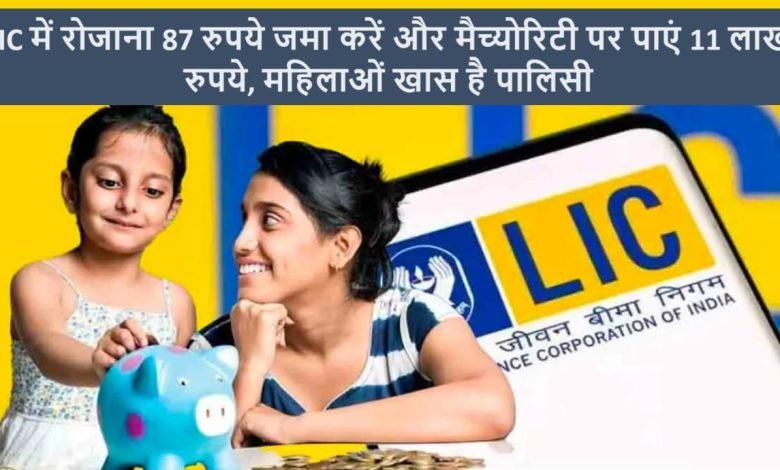 LIC की इस पॉलिसी ने मचाई धूम! महिलाओं की चमकी किस्मत, सिर्फ 87 रुपये निवेश में लाखों रुपये रिटर्न