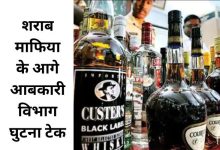 शराब माफिया के आगे आबकारी विभाग घुटना टेक