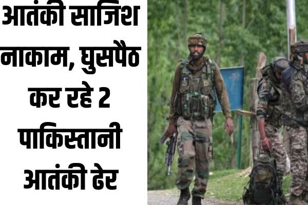 कुपवाड़ा में बड़ी आतंकी साजिश नाकाम, घुसपैठ कर रहे 2 पाकिस्तानी आतंकी ढेर 1 Add a heading 51 1