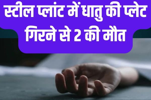 स्टील प्लांट में धातु की प्लेट गिरने से 2 की मौत ,5 लोगों की हालत नाजुक 1 Add a heading 41