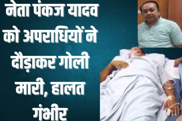 नेता पंकज यादव को अपराधियों ने दौड़ाकर गोली मारी, हालत गंभीर 1 गांव में न चूल्हे जले न आंसू रुके 2024 10 03T123526.550