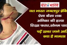 यश भारत जबलपुर ब्रेकिंग -ऐसा कैसा शक, अनिका की हत्या, शिखा फरार,सोनम घायल , पढ़ें खबर, जाने आखिर क्या है मामला 10 1000