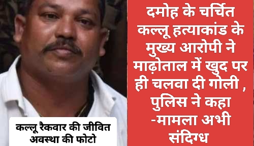दमोह के चर्चित कल्लू हत्याकांड के मुख्य आरोपी ने माढ़ोताल में खुद पर ही चलवा दी गोली , पुलिस ने कहा -मामला अभी संदिग्ध 1 IMG 20250111 122146