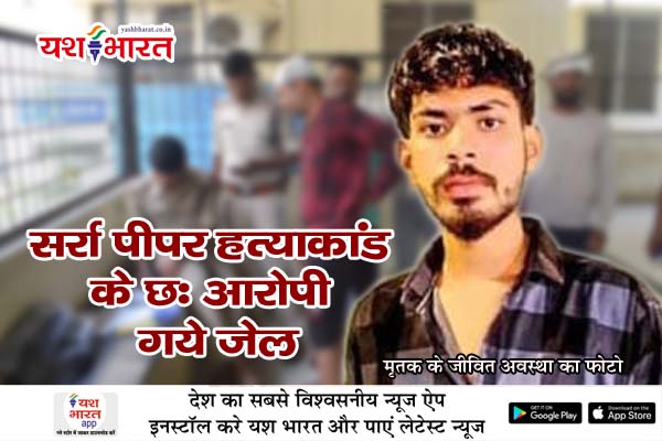 सर्रा पीपर हत्याकांड के छः आरोपी गये जेल, होली पर हुए विवाद का बदला लेने दिया गया वारदात को अंजाम 1 02 14