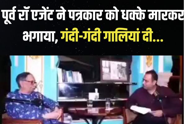 पूर्व रॉ एजेंट ने पत्रकार को धक्के मारकर भगाया गंदी गंदी गालियां दी