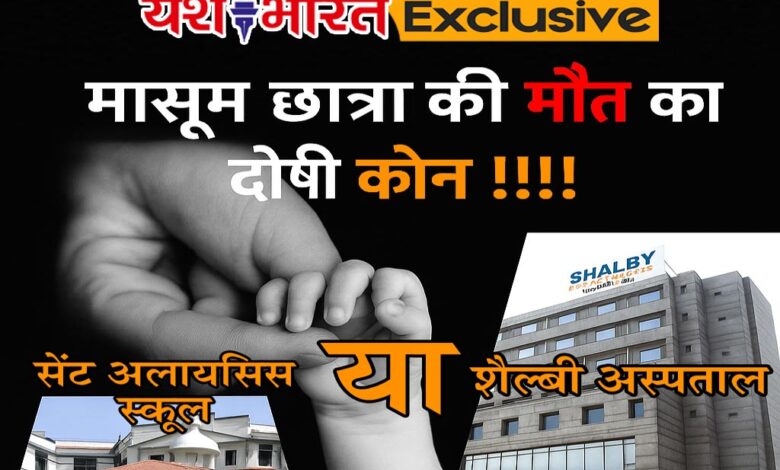 मासूम छात्रा की मौत का दोषी कौन !!!! सेंट अलायसिस स्कूल या शैल्बी अस्पताल !!!! दर्द से कराहते पिता ने कहा-स्कूल व अस्पताल की लापरवाही ने ले ली मेरी बिटिया की जान , सेंट अलायसिस स्कूल की पहली कक्षा की छात्रा की संदिग्ध परिस्थितियों में मौत 1 01 16