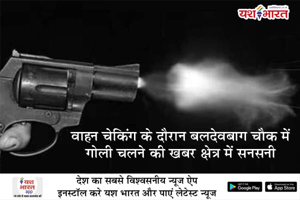 वाहन चेकिंग के दौरान बलदेवबाग चौक में गोली चलने की खबर क्षेत्र में सनसनी 1 01 2