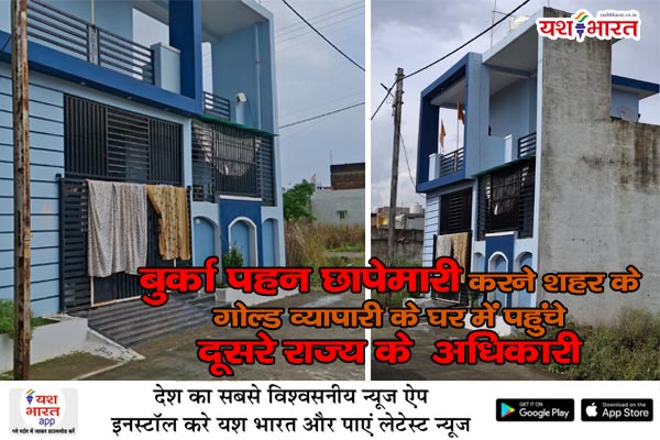 बुर्का पहन छापेमारी करने शहर के गोल्ड व्यापारी के घर में पहुंचे दूसरे राज्य के अधिकारी 1 014