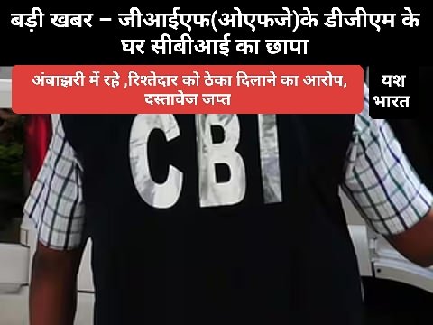 बड़ी खबर – जीआईएफ(ओएफजे)के डीजीएम के घर सीबीआई का छापा, अंबाझरी में रहे ,रिश्तेदार को ठेका दिलाने का आरोप, दस्तावेज जप्त 1 IMG 20250903 221730