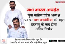 यश भारत अपडेट- युवा कांग्रेस प्रदेश अध्यक्ष पद पर यश घनघोरिया की बढ़त — इंटरव्यू के बाद होगा अंतिम निर्णय 10 01 16