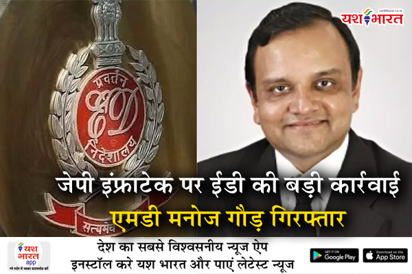 जेपी इंफ्राटेक पर ईडी की बड़ी कार्रवाई. एमडी मनोज गौड़ गिरफ्तार, 12 हजार करोड़ की हेराफेरी का आरोप 1 05 14