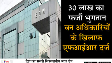 30 लाख का फर्जी भुगतान: वन अधिकारियों के खिलाफ एफआईआर दर्ज, वनपाल के पुत्र की कम्पनी को किए गए फर्जी भुगतान 8 07 17