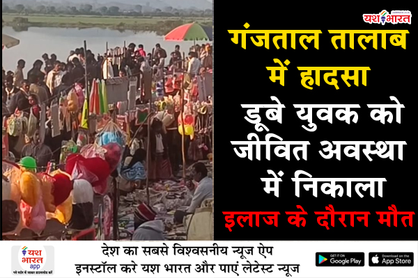 गंजताल तालाब में हादसा: डूबे युवक को जीवित अवस्था में निकाला, इलाज के दौरान मौत 1 05 10