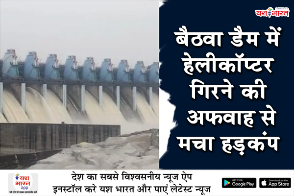 बैठवा डैम में हेलीकॉप्टर गिरने की अफवाह से मचा हड़कंप, मौके पर पहुंची प्रशासनिक टीम, जांच में निकली झूठी सूचना 1 06 7
