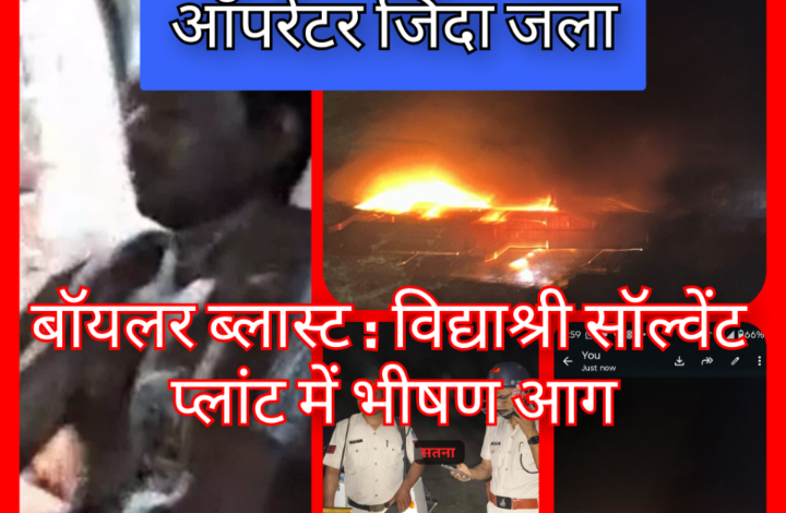 बॉयलर ब्लास्ट : विद्याश्री सॉल्वेंट प्लांट में भीषण आग, ऑपरेटर जिंदा जला, सड़क जाम 1 Screenshot 20260519 100524.Gallery