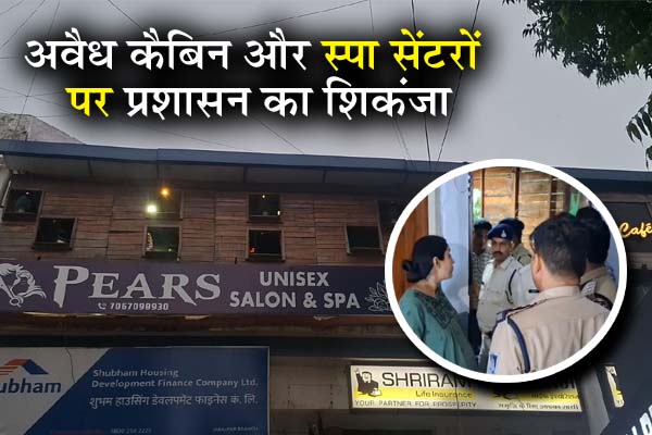 अवैध कैबिन और स्पा सेंटरों पर प्रशासन का शिकंजा, पुलिस-नगर निगम की संयुक्त कार्रवाई से मचा हड़कंप....देखें वीडियों.... 1 01 11