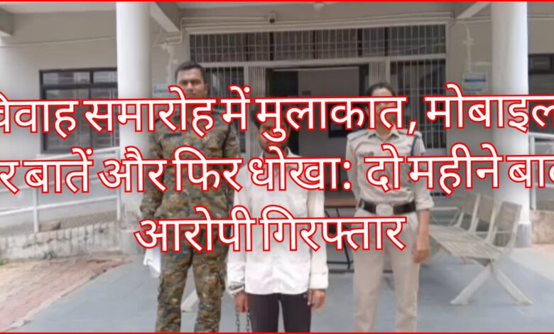 विवाह समारोह में मुलाकात, मोबाइल पर बातें और फिर धोखा: दो महीने बाद आरोपी गिरफ्तार 1 InCollage 20260730 231653219