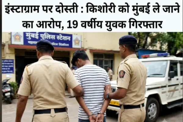 इंस्टाग्राम पर दोस्ती : किशोरी को मुंबई ले जाने का आरोप, 19 वर्षीय युवक गिरफ्तार 1